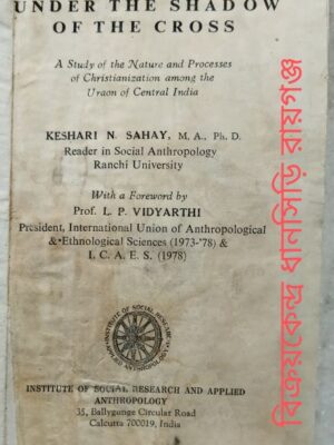 Under The Shadow Of The Cross -A Study of the Nature and Processes of Christianization among the Uraon of Central India Keshari N. Sahay With a Foreword by L.P. Vidyarthi