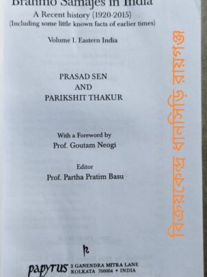 Brahma Samajes in India A Recent history(1920-2015) (including some little known facts of earlier times) Volume I. Eastern India Prasad Sen And Parikshit Thakur with a Foreword by Prof. Goutam Neogi Editor -Prof.Partha Pratim Basu