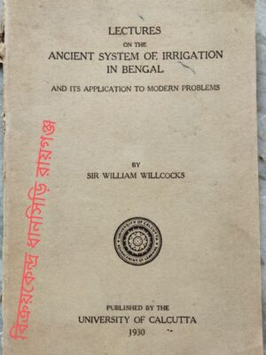 Lectures On The Ancient System Of Irrigation In Bengal And Its Application To Modern Problems -By Sir William Willcocks