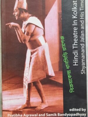 Hindi Theatre In Kolkata Shyamanand Jalan And His Times -Edited by Pratibha Agarwal and Samik Bandyopadhyay