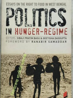Politics in Hunger-Regime: Essays on the Right to Food in West Bengal -Edited by Sibaji Pratim Basu and Geetisha Dasgupta