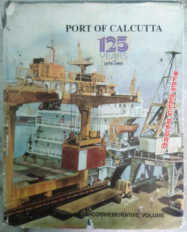 Port Of Calcutta 125 Years 1870-1995 Commemorative Volume -Editor: Dr. Satyesh C. Chakraborty
