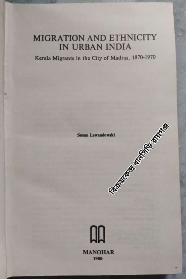 Migration And Ethnicity In Urban India Kerala Migrants in the city of Madras, 1870-1970 -Susan Lewandowski
