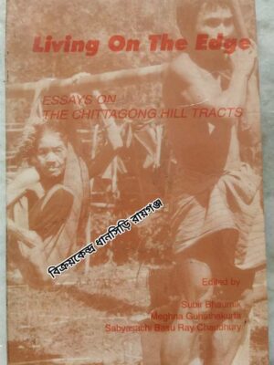 Living on the Edge Essays on the Chittagong Hill Tracts -Edited by:Subir Bhaumik Meghna Guhathakurata Sabyasachi Basu Ray Chaudhury