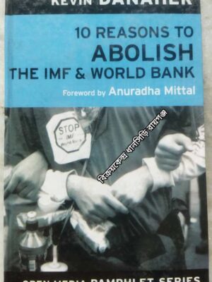 Ten Reasons to Abolish the IMF & World Bank -Kevin Danaher -Foreword by Anirudha Mittal