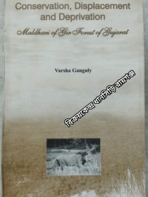 Conservation, Displacement and Deprivation Maldhari of Gir Forest of Gujarat -Varsha Ganguly