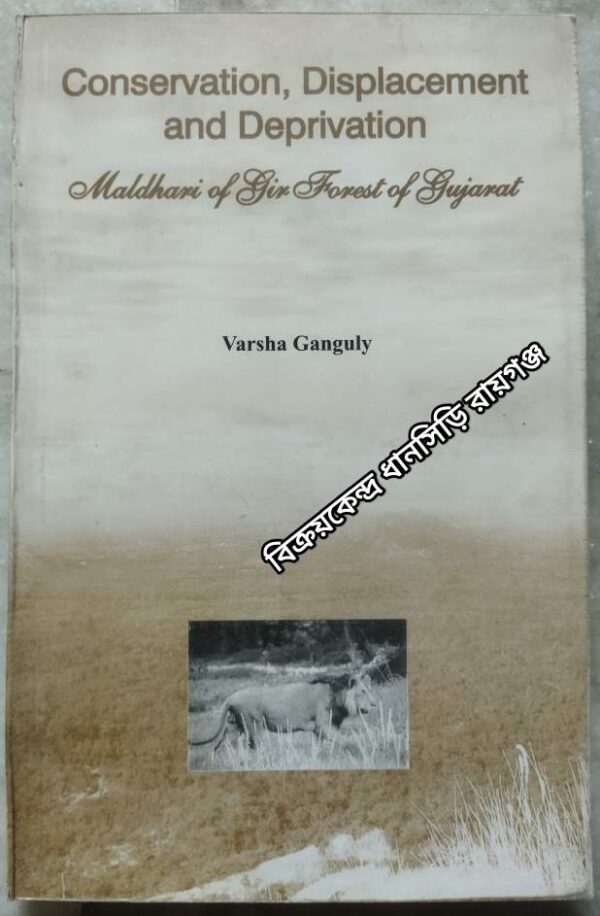Conservation, Displacement and Deprivation Maldhari of Gir Forest of Gujarat -Varsha Ganguly