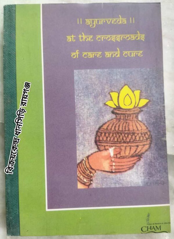 Ayurveda at the Crossroads of Care and Cure Proceedings of the of the Indo-European Seminar on Ayurveda held at Arrabida, Portugal, in November 2001 -Edited by:A. Salema