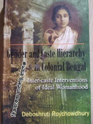 Gender and Caste Hierarchy in Colonial Bengal (Inter-caste Interventions of Ideal Womanhood) -Deboshruti Roychowdhury