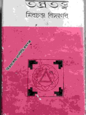 তন্ত্রতত্ত্ব -শিবচন্দ্র বিদ্যার্ণব ভট্টাচার্য্য স্বামী প্রজ্ঞানানন্দ কর্তৃক ভূমিকা সহ