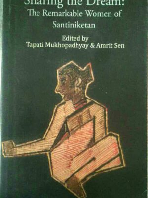 Sharing the Dream: The Remarkable Women of Santiniketan- Edited by Tapati Mukhopadhyay & Amrit Sen