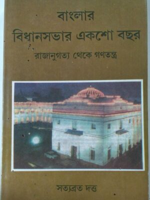 বাংলার বিধানসভার একশো বছর,রাজানুগত্য থেকে গণতন্ত্র- সত্যব্রত দত্ত