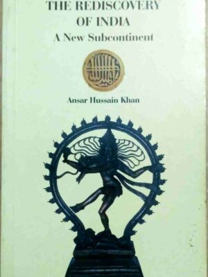 The Rediscovery of India, A New Subcontinent- by Ansar Hussain Khan