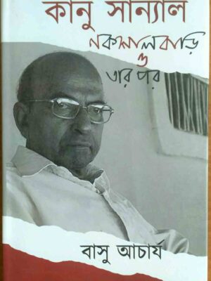 কানু সান্যাল, নকশালবাড়ি ও তারপর- বাসু আচার্য