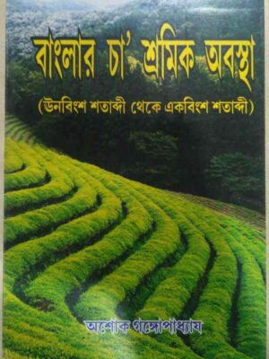 বাংলার চা' শ্রমিক অবস্থা (ঊনবিংশ থেকে একবিংশ শতাব্দী) -অশোক গঙ্গোপাধ্যায়