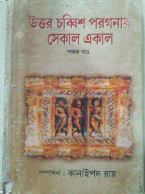 উত্তর চব্বিশ পরগনার সেকাল-একাল পঞ্চম খন্ড -সম্পাদনা: কানাইপদ রায়