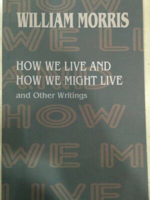 How We Live And How We Might Live and other Writings -William Morris