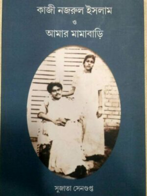 কাজী নজরুল ইসলাম ও আমার মামাবাড়ি -সুজাতা সেনগুপ্ত