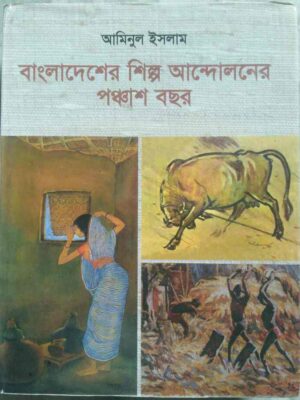 বাংলাদেশের শিল্প আন্দোলনের পঞ্চাশ বছর -আমিনুল ইসলাম