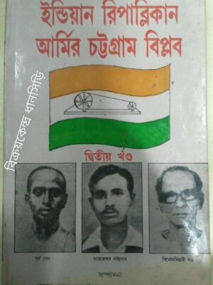 ইন্ডিয়ান রিপাব্লিকান আর্মির চট্টগ্রাম বিপ্লব দ্বিতীয় খন্ড সম্পাদনা:প্রসাদ দাস মুখোপাধ্যায় সাধন প্রসাদ দত্ত
