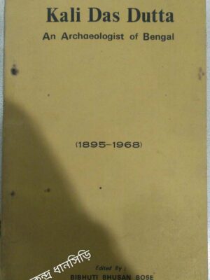 Kali Das Dutta An Archaeologist of Bengal Edited By Bibhuti Bhusan Bose