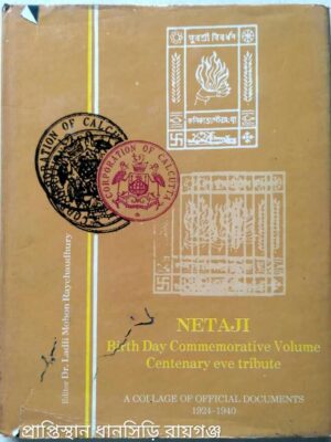 Netaji, Birthday Commemorative Volume Centenary eve tribute,A Collage of Official Documents 1924-1940 Editor: Dr Ladli Mohon Ray Chaudhury