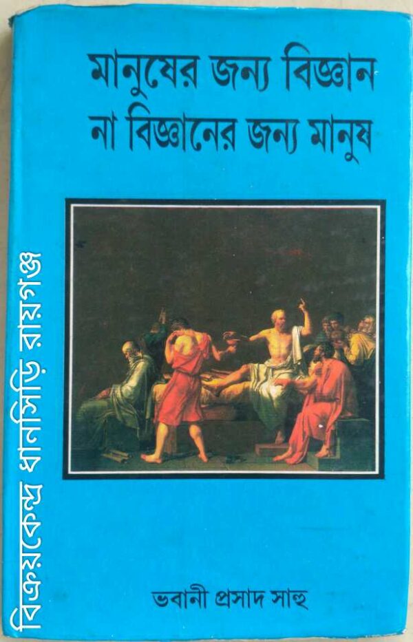 মানুষের জন্য বিজ্ঞান, না বিজ্ঞানের জন্য মানুষ -ভবানীপ্রসাদ সাহু