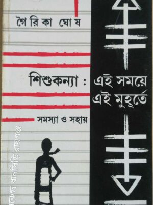 শিশুকন্যা:এই সময়ে এই মুহূর্তে, সমস্যা ও সহায় -গৌরিকা ঘোষ