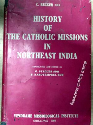 C. BECKER SDS, HISTORY OF THE CATHOLIC MISSIONS IN NORTHEAST INDIA-Translated and Edited By G.Stadler SDB S.Karotemprel SDB