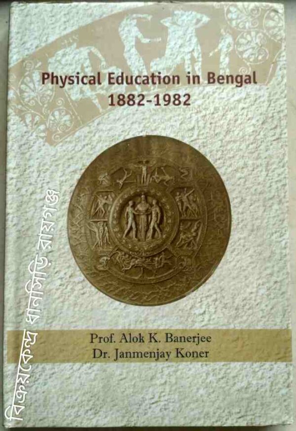 Physical Education In Bengal 1882-1982 -Prof. Alok K. Banerjee Dr. Janmenjay Koner