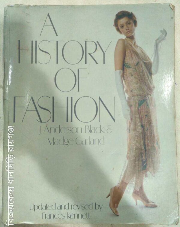A History Of Fashion -J.Anderson Black and Madge Garland Updated and Revised by: Frances Kennett