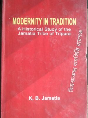 Modernity In Tradition A Historical Study of the Jamatia Tribe of Tripura -K.B.Jamatia