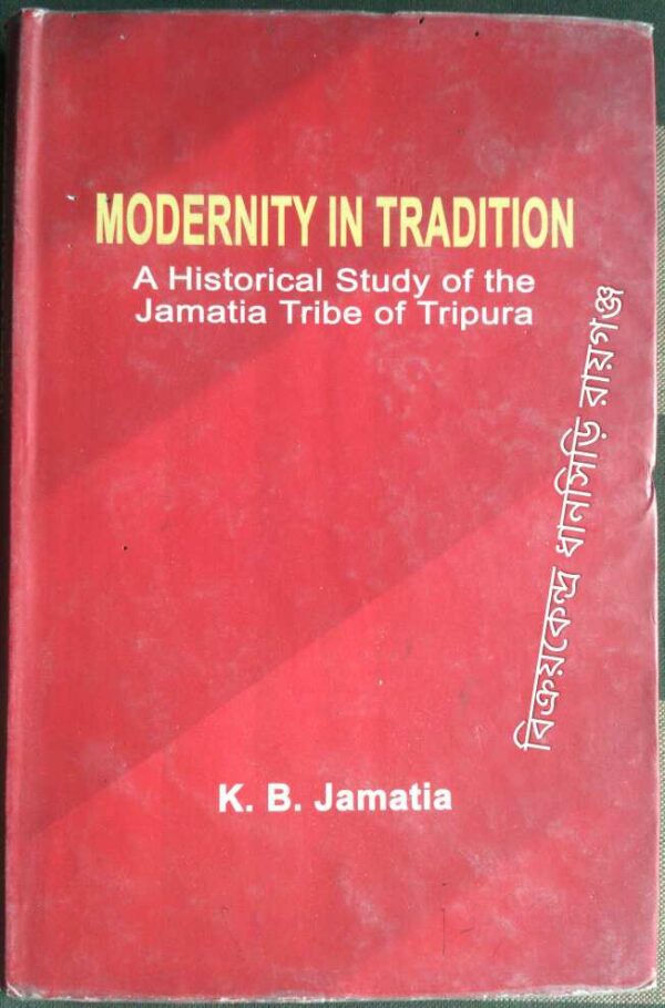 Modernity In Tradition A Historical Study of the Jamatia Tribe of Tripura -K.B.Jamatia