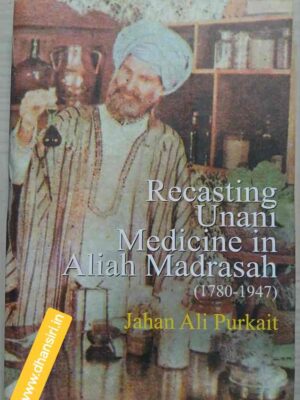 Recasting Unani Medicine in Aliah Madrasah (1780 - 1947)               -Jahan Ali Purkait
