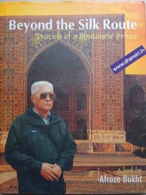 Beyond the Silk Route          -Travels of a Bhutanese Prince           - A book by Afroze Bukht