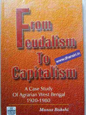 From Feudalism To Capitalism - A Case Study of  Agrarian West Bengal (1920-1980)      - Manas Bakshi