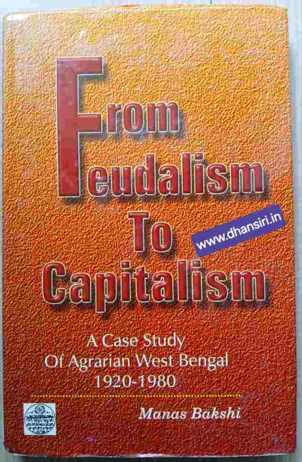 From Feudalism To Capitalism - A Case Study of  Agrarian West Bengal (1920-1980)      - Manas Bakshi