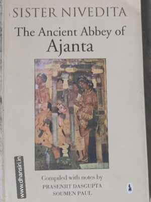 Sister Nivedita a- The Ancient Abbey of Ajanta - Compiled With Notes By Prasenjit Dasgupta   Soumen Paul
