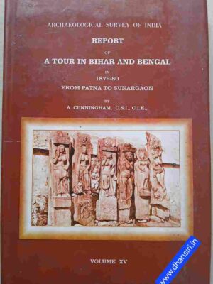 Report Of A Tour In Bihar And Bengal In 1879-80      From Patna To Sunargaon                :By -Alexander Cunningham  -Volume XV.