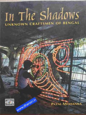 In The Shadows    -Unknown Craftsmen Of Bengal       -Payal Mohanka