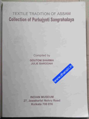 Textile Tradition Of Assam    -Collection of Purbajyoti Sangrahalay     -Compiled by: Goutom Sharma    Julie Barooah