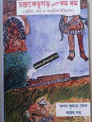 চন্দ্রকেতুগড় থেকে দমদম (প্রাচীন মধ্য ও আধুনিক ইতিহাস)    -স্বপন কুমার ঘোষ    অজয় দত্ত