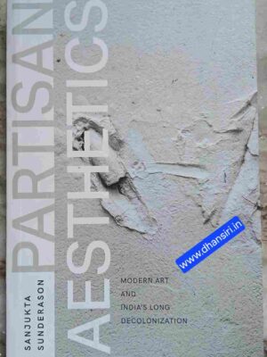 Partisan Aesthetics  -Modern Art and India's Long Decolonization     -Sanjukta Sunderason